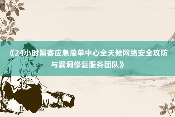 《24小时黑客应急接单中心全天候网络安全攻防与漏洞修复服务团队》