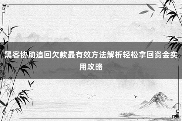 黑客协助追回欠款最有效方法解析轻松拿回资金实用攻略