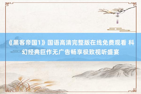 《黑客帝国1》国语高清完整版在线免费观看 科幻经典巨作无广告畅享极致视听盛宴