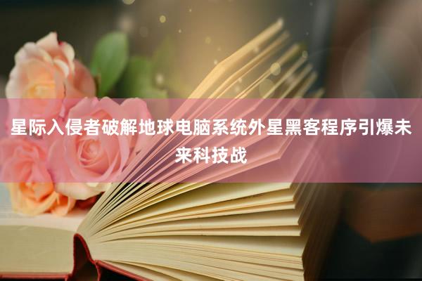 星际入侵者破解地球电脑系统外星黑客程序引爆未来科技战