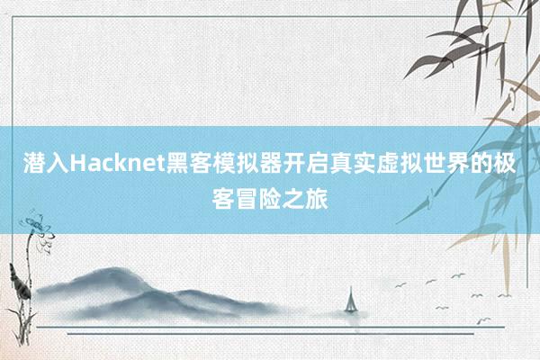 潜入Hacknet黑客模拟器开启真实虚拟世界的极客冒险之旅