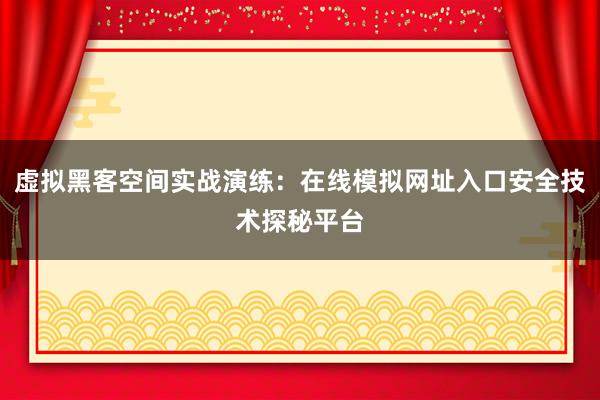 虚拟黑客空间实战演练：在线模拟网址入口安全技术探秘平台