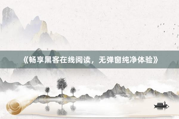 《畅享黑客在线阅读，无弹窗纯净体验》
